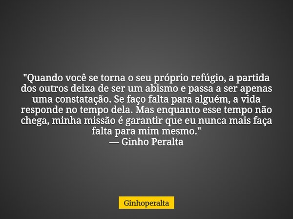 "Quando você se torna o seu próprio refúgio, a partida dos outros deixa de ser um abismo e passa a ser apenas uma constatação. Se faço falta para alguém, a... Frase de Ginhoperalta.