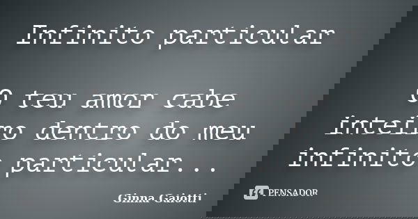 Infinito particular O teu amor cabe inteiro dentro do meu infinito particular...... Frase de Ginna Gaiotti.