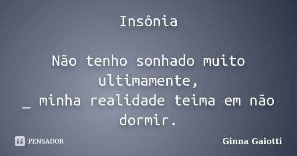 Insônia Não tenho sonhado muito ultimamente, _ minha realidade teima em não dormir.... Frase de Ginna Gaiotti.