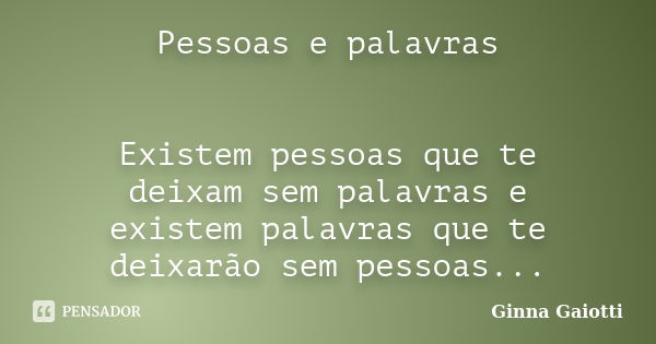 Pessoas e palavras Existem pessoas que te deixam sem palavras e existem palavras que te deixarão sem pessoas...... Frase de Ginna Gaiotti.