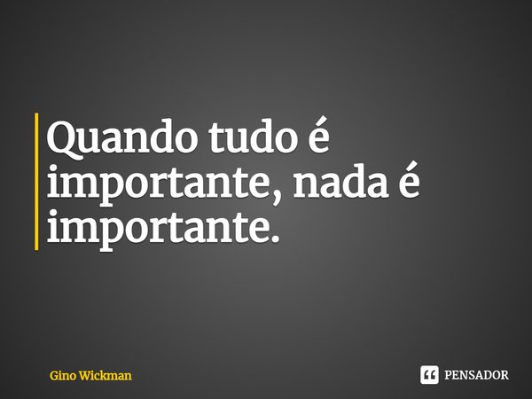 ⁠Quando tudo é importante, nada é importante.... Frase de Gino Wickman.