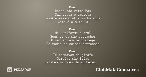 Mãe, Rosas são vermelhas Sua blusa é amarela Você é essencial à minha vida Como é a nutella Mãe, Meu uniforme é azul Seus olhos são castanhos O seu abraço me pr... Frase de GiohMaiaGonçalves.