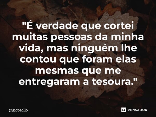 ⁠"É verdade que cortei muitas pessoas da minha vida, mas ninguém lhe contou que foram elas mesmas que me entregaram a tesoura."... Frase de giopaollo.