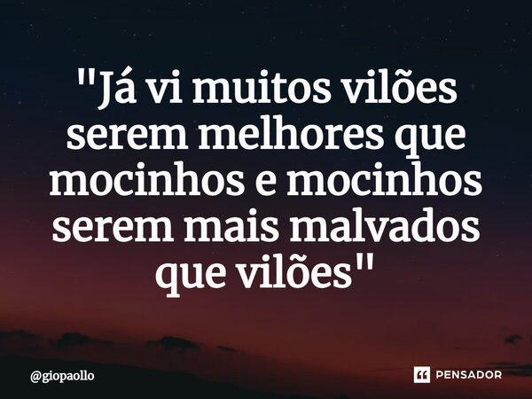 ⁠⁠"Já vi muitos vilões serem melhores que mocinhos e mocinhos serem mais malvados que vilões"... Frase de giopaollo.