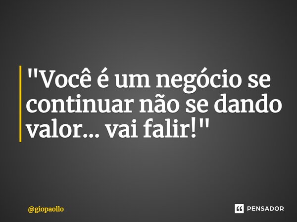 ⁠"Você é um negócio se continuar não se dando valor... vai falir!"... Frase de giopaollo.