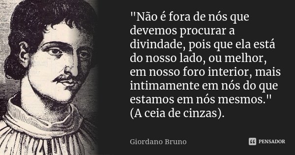 "Não é fora de nós que devemos procurar a divindade, pois que ela está do nosso lado, ou melhor, em nosso foro interior, mais intimamente em nós do que est... Frase de Giordano Bruno.
