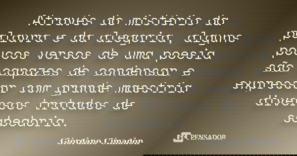 Através do mistério da palavra e da alegoria, alguns poucos versos de uma poesia são capazes de condensar e expressar com grande maestria diversos tratados de s... Frase de Giordano Cimadon.