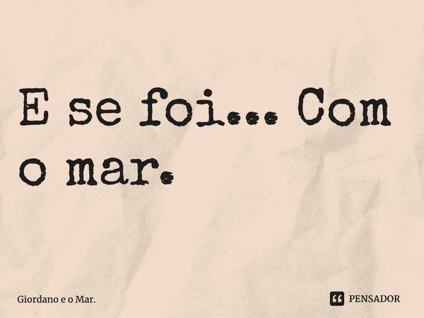 ⁠E se foi... Com o mar.... Frase de Giordano e o Mar..