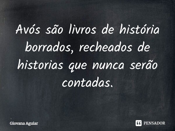 ⁠Avós são livros de história borrados, recheados de histórias que nunca serão contadas.... Frase de Giovana Aguiar.