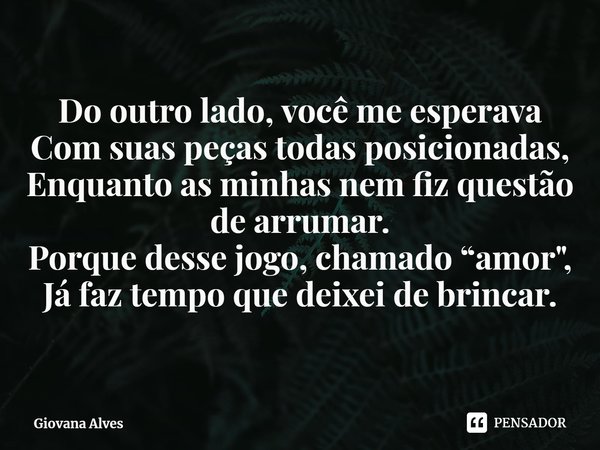 ⁠Do outro lado, você me esperava
Com suas peças todas posicionadas,
Enquanto as minhas nem fiz questão de arrumar.
Porque desse jogo, chamado “amor",
Já fa... Frase de Giovana Alves.