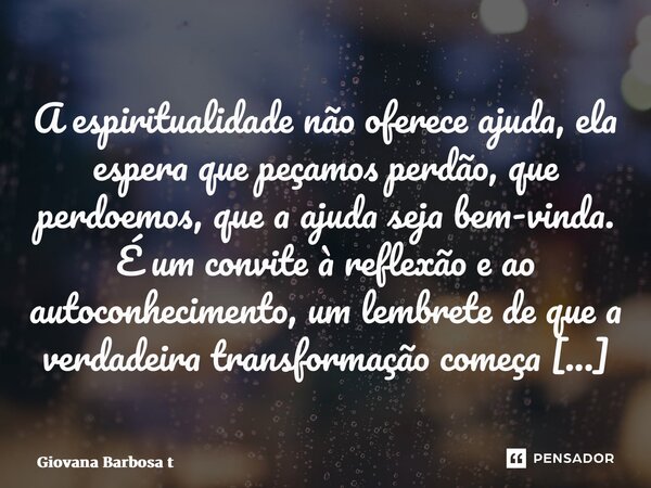 ⁠A espiritualidade não oferece ajuda, ela espera que peçamos perdão, que perdoemos, que a ajuda seja bem-vinda. É um convite à reflexão e ao autoconhecimento, u... Frase de Giovana Barbosa Totonpegi.