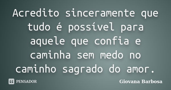 Acredito sinceramente que tudo é possível para aquele que confia e caminha sem medo no caminho sagrado do amor.... Frase de Giovana Barbosa.