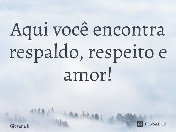 Aqui você encontra respaldo, respeito e amor! ⁠... Frase de Giovana Barbosa.