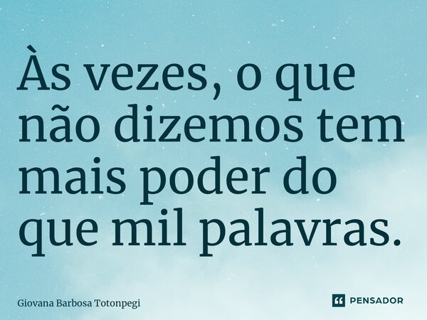 ⁠Às vezes, o que não dizemos tem mais poder do que mil palavras.... Frase de Giovana Barbosa Totonpegi.