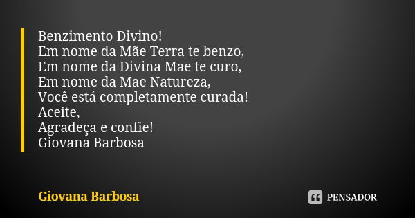 Benzimento Divino! Em nome da Mãe Terra te benzo, Em nome da Divina Mae te curo, Em nome da Mae Natureza, Você está completamente curada! Aceite, Agradeça e con... Frase de Giovana Barbosa.