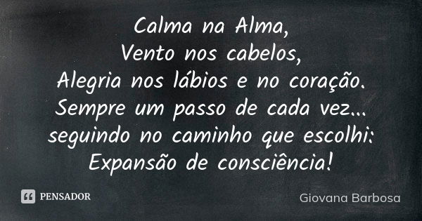 Calma na Alma, Vento nos cabelos, Alegria nos lábios e no coração. Sempre um passo de cada vez... seguindo no caminho que escolhi: Expansão de consciência!... Frase de Giovana Barbosa.