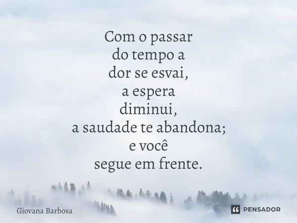 Com o passar do tempo a dor se esvai, a espera diminui, a saudade te abandona; e você segue em frente.... Frase de Giovana Barbosa.