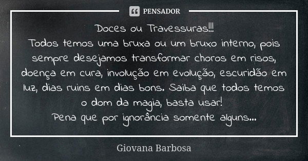 Doces ou Travessuras!!! Todos temos uma bruxa ou um bruxo interno, pois sempre desejamos transformar choros em risos, doença em cura, involução em evolução, esc... Frase de Giovana Barbosa.