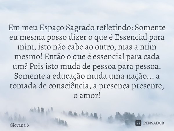 ⁠Em meu Espaço Sagrado refletindo: Somente eu mesma posso dizer o que é Essencial para mim, isto não cabe ao outro, mas a mim mesmo! Então o que é essencial par... Frase de Giovana Barbosa.