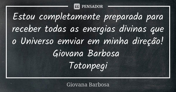 Estou completamente preparada para receber todas as energias divinas que o Universo emviar em minha direção! Giovana Barbosa Totonpegi... Frase de Giovana Barbosa.