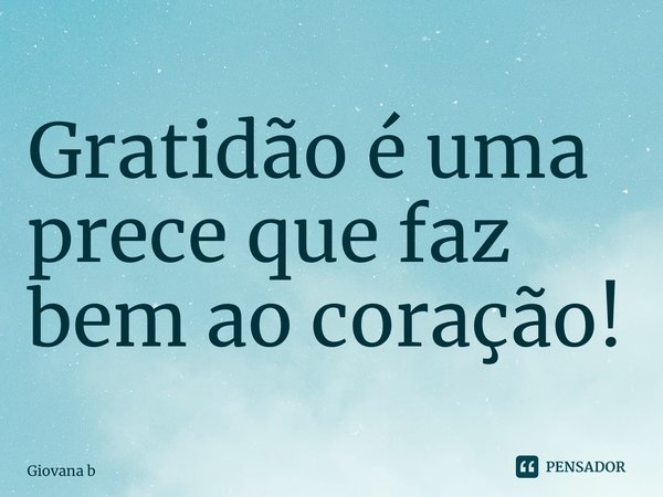 ⁠Gratidão é uma prece que faz bem ao coração!... Frase de Giovana Barbosa.