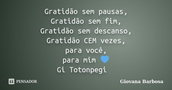 Gratidão sem pausas, Gratidão sem fim, Gratidão sem descanso, Gratidão CEM vezes, para você, para mim 💙 Gi Totonpegi 🦋... Frase de Giovana Barbosa.