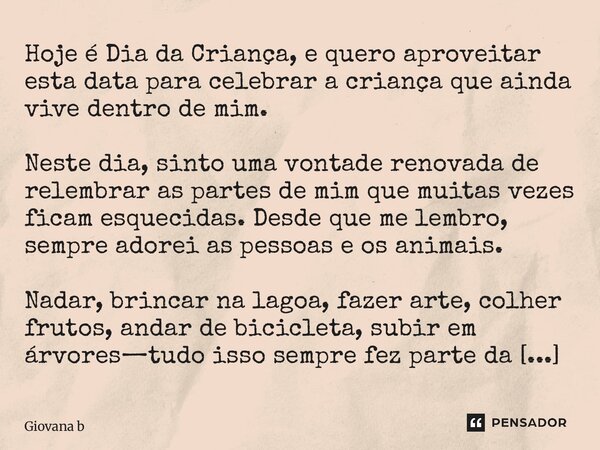 ⁠Hoje é Dia da Criança, e quero aproveitar esta data para celebrar a criança que ainda vive dentro de mim. Neste dia, sinto uma vontade renovada de relembrar as... Frase de Giovana Barbosa.