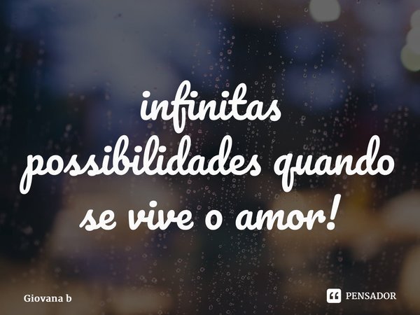⁠infinitas possibilidades quando se vive o amor!... Frase de Giovana Barbosa.