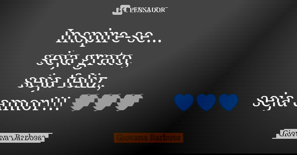 Inspire-se... seja grato, seja feliz, seja amor!!! 💙💙💙... Frase de Giovana Barbosa.