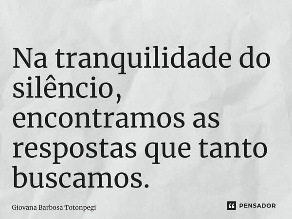 ⁠Na tranquilidade do silêncio, encontramos as respostas que tanto buscamos.... Frase de Giovana Barbosa Totonpegi.