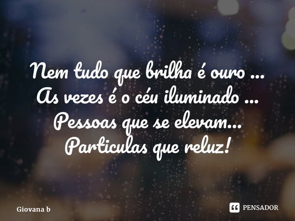 ⁠Nem tudo que brilha é ouro ... As vezes é o céu iluminado ... Pessoas que se elevam... Particulas que reluz!... Frase de Giovana Barbosa.