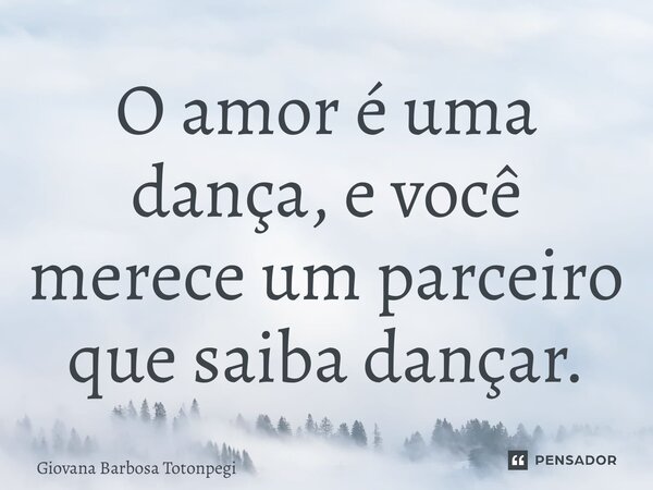 ⁠O amor é uma dança, e você merece um parceiro que saiba dançar.... Frase de Giovana Barbosa Totonpegi.