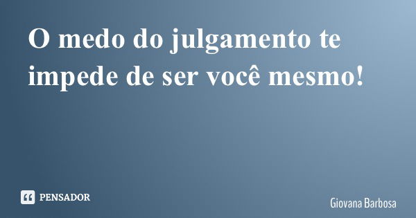 O medo do julgamento te impede de ser você mesmo!... Frase de Giovana Barbosa.