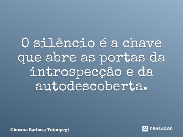 ⁠O silêncio é a chave que abre as portas da introspecção e da autodescoberta.... Frase de Giovana Barbosa Totonpegi.