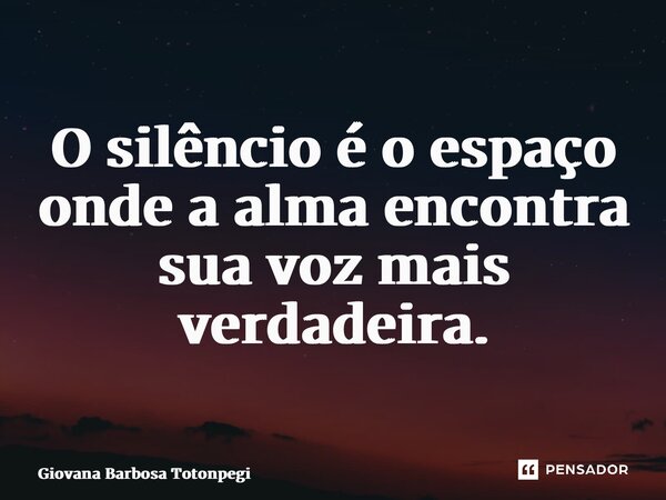 ⁠O silêncio é o espaço onde a alma encontra sua voz mais verdadeira.... Frase de Giovana Barbosa Totonpegi.