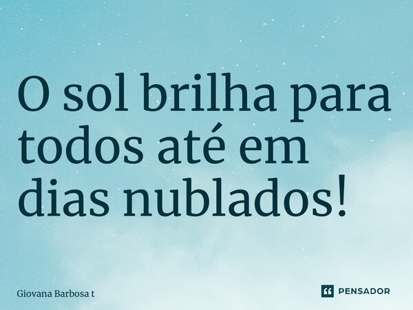 ⁠O sol brilha para todos até em dias nublados!... Frase de Giovana Barbosa Totonpegi.