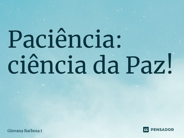Paciência: ciência da Paz! ⁠... Frase de Giovana Barbosa Totonpegi.