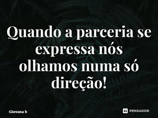 ⁠Quando a parceria se expressa nós olhamos numa só direção!... Frase de Giovana Barbosa.