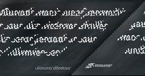 Quando mais você permitir que sua luz interna brilhe, mas luz será gerada a sua volta! Ilumine-se!... Frase de Giovana Barbosa.
