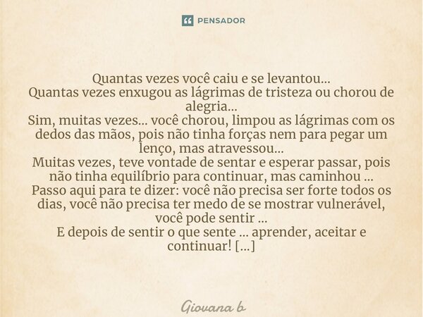 ⁠Quantas vezes você caiu e se levantou… Quantas vezes enxugou as lágrimas de tristeza ou chorou de alegria… Sim, muitas vezes… você chorou, limpou as lágrimas c... Frase de Giovana Barbosa.