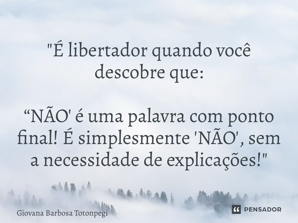 ⁠ "É libertador quando você descobre que: “NÃO' é uma palavra com ponto final! É simplesmente 'NÃO', sem a necessidade de explicações!"... Frase de Giovana Barbosa Totonpegi.