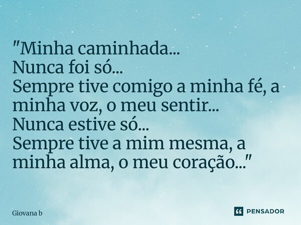 ⁠"Minha caminhada... Nunca foi só... Sempre tive comigo a minha fé, a minha voz, o meu sentir... Nunca estive só... Sempre tive a mim mesma, a minha alma, ... Frase de Giovana Barbosa.