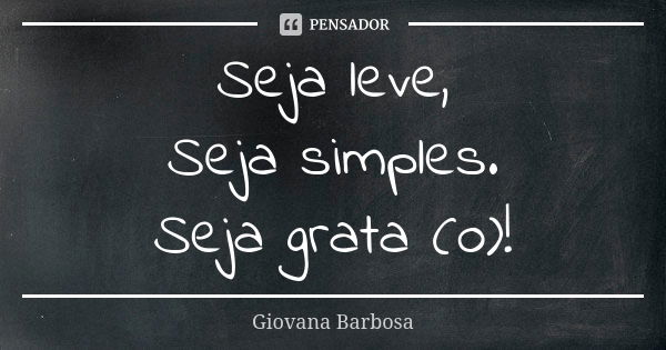 Seja leve, Seja simples. Seja grata (o)!... Frase de Giovana Barbosa.