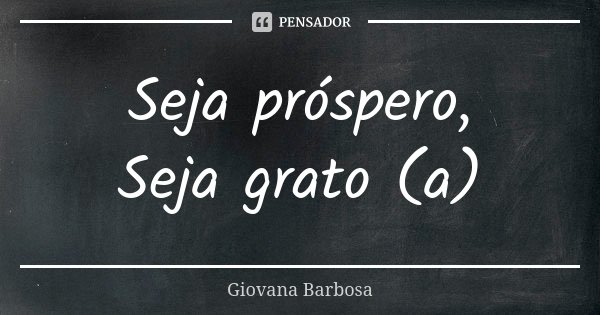 Seja próspero, Seja grato (a)... Frase de Giovana Barbosa.