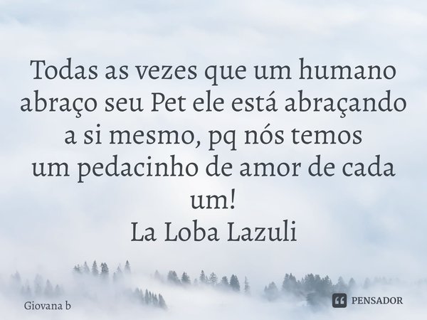 Todas as vezes que um humano abraço seu Petele está abraçando a si mesmo, pq nós temos umpedacinho de amor de cada um! La Loba Lazuli... Frase de Giovana Barbosa.