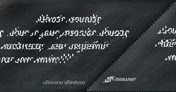 Vento revolto, Leva, leve o que precisa leveza, Mãe natureza, seu oxigênio mora em mim!!!... Frase de Giovana Barbosa.