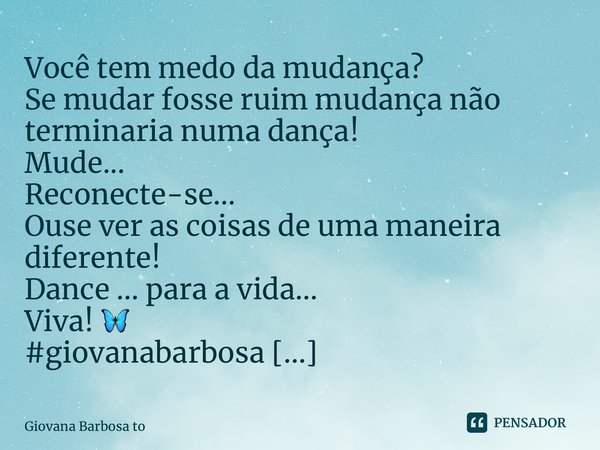 ⁠Você tem medo da mudança? Se mudar fosse ruim mudança não terminaria numa dança! Mude... Reconecte-se... Ouse ver as coisas de uma maneira diferente! Dance ...... Frase de Giovana Barbosa Totonpegi.