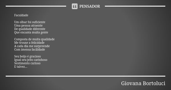 Faculdade Um olhar foi suficiente Uma pessoa atraente De qualidade diferente Que encanta muita gente Composta de muita qualidade Me trouxe a felicidade A cada d... Frase de Giovana Bortoluci.