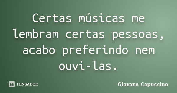 Certas músicas me lembram certas pessoas, acabo preferindo nem ouvi-las.... Frase de Giovana Capuccino.