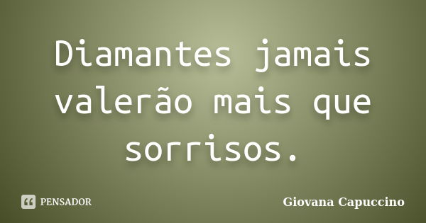 Diamantes jamais valerão mais que sorrisos.... Frase de Giovana Capuccino.